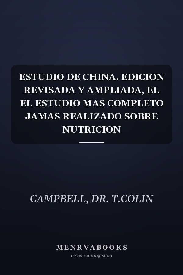 ESTUDIO DE CHINA. EDICION REVISADA Y AMPLIADA, EL EL ESTUDIO MAS COMPLETO JAMAS REALIZADO SOBRE NUTRICION
