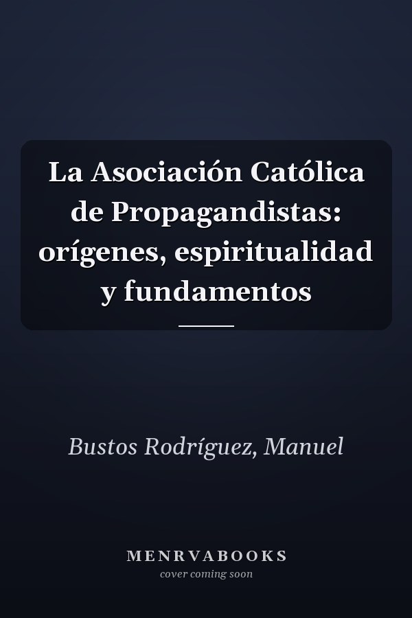 La Asociación Católica de Propagandistas: orígenes, espiritualidad y fundamentos
