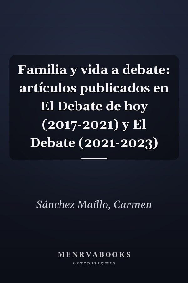 Familia y vida a debate: artículos publicados en El Debate de hoy (2017-2021) y El Debate (2021-2023)