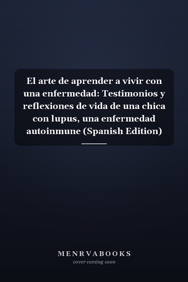 El arte de aprender a vivir con una enfermedad: Testimonios y reflexiones de vida de una chica con lupus, una enfermedad autoinmune (Spanish Edition)