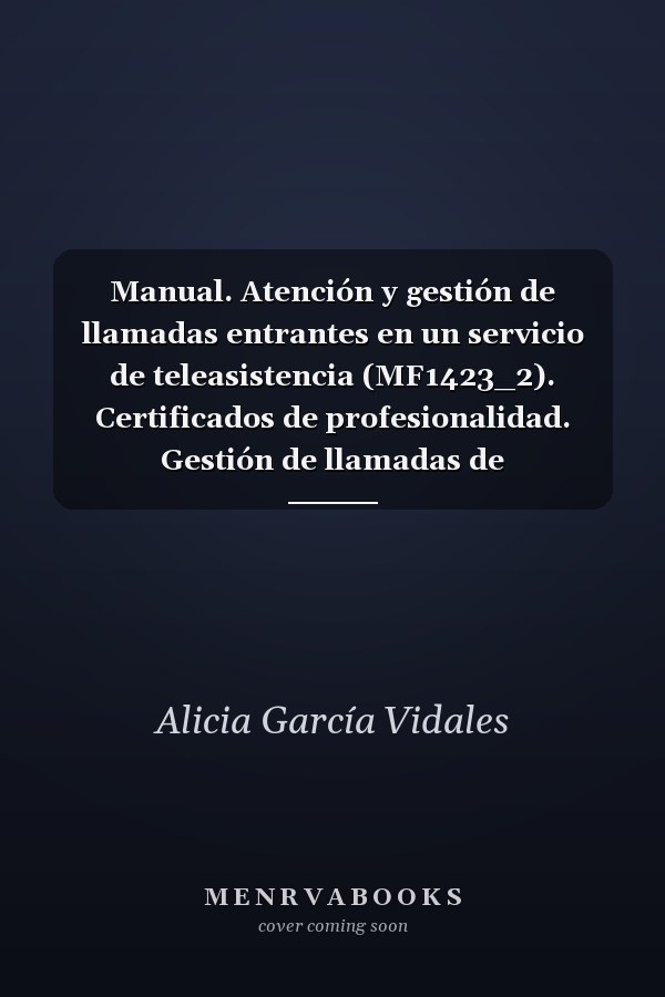 Manual. Atención y gestión de llamadas entrantes en un servicio de teleasistencia (MF1423_2). Certificados de profesionalidad. Gestión de llamadas de teleasistencia (SSCG0111)