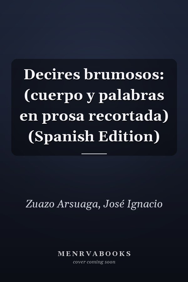 Decires brumosos: (cuerpo y palabras en prosa recortada) (Spanish Edition)