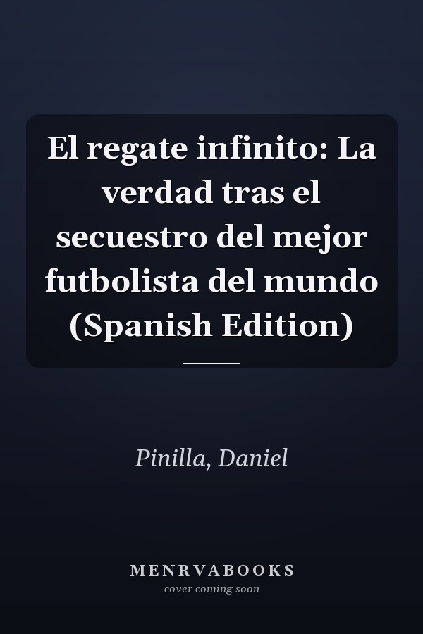 El regate infinito: La verdad tras el secuestro del mejor futbolista del mundo (Spanish Edition)