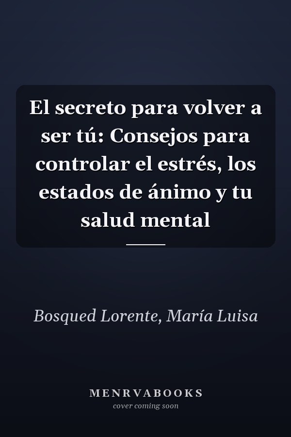 El secreto para volver a ser tú: Consejos para controlar el estrés, los estados de ánimo y tu salud mental