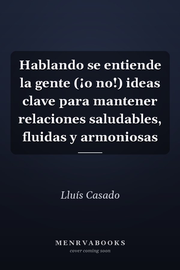 Hablando se entiende la gente (¡o no!) ideas clave para mantener relaciones saludables, fluidas y armoniosas
