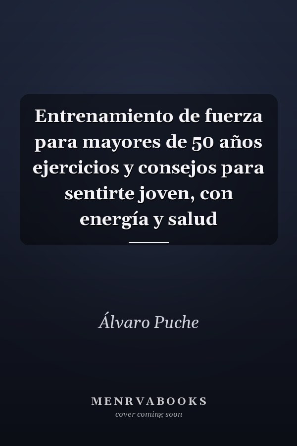 Entrenamiento de fuerza para mayores de 50 años ejercicios y consejos para sentirte joven, con energía y salud