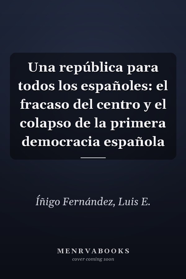 Una república para todos los españoles: el fracaso del centro y el colapso de la primera democracia española