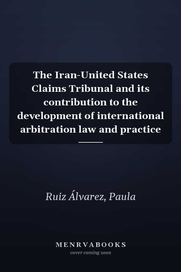 The Iran-United States Claims Tribunal and its contribution to the development of international arbitration law and practice
