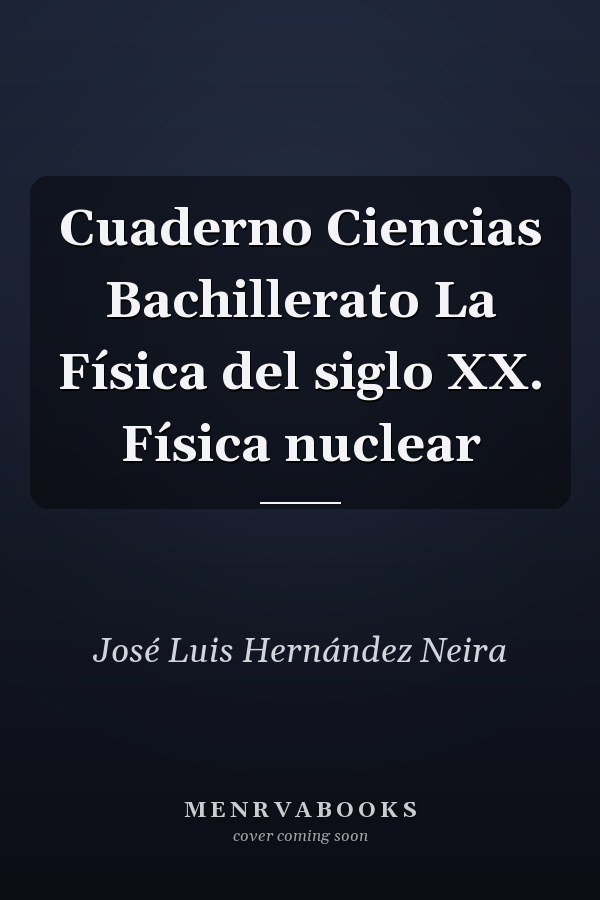 Cuaderno Ciencias Bachillerato La Física del siglo XX. Física nuclear
