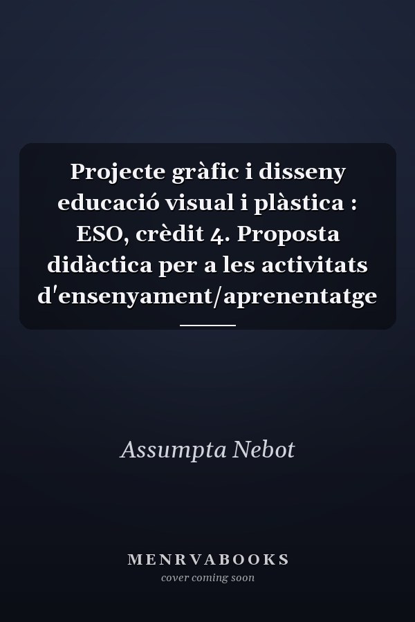 Projecte gràfic i disseny educació visual i plàstica : ESO, crèdit 4. Proposta didàctica per a les activitats d'ensenyament/aprenentatge