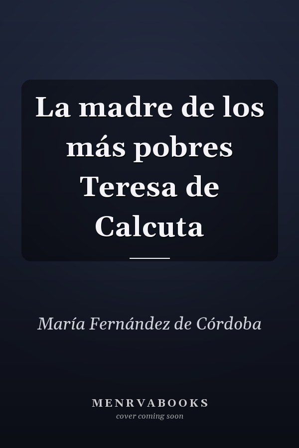La madre de los más pobres Teresa de Calcuta