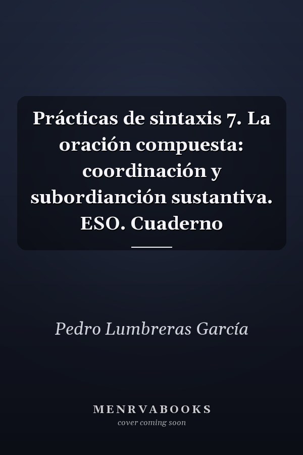 Prácticas de sintaxis 7. La oración compuesta: coordinación y subordianción sustantiva. ESO. Cuaderno