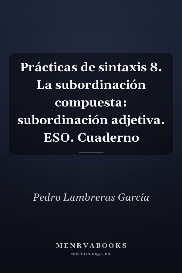 Prácticas de sintaxis 8. La subordinación compuesta: subordinación adjetiva. ESO. Cuaderno