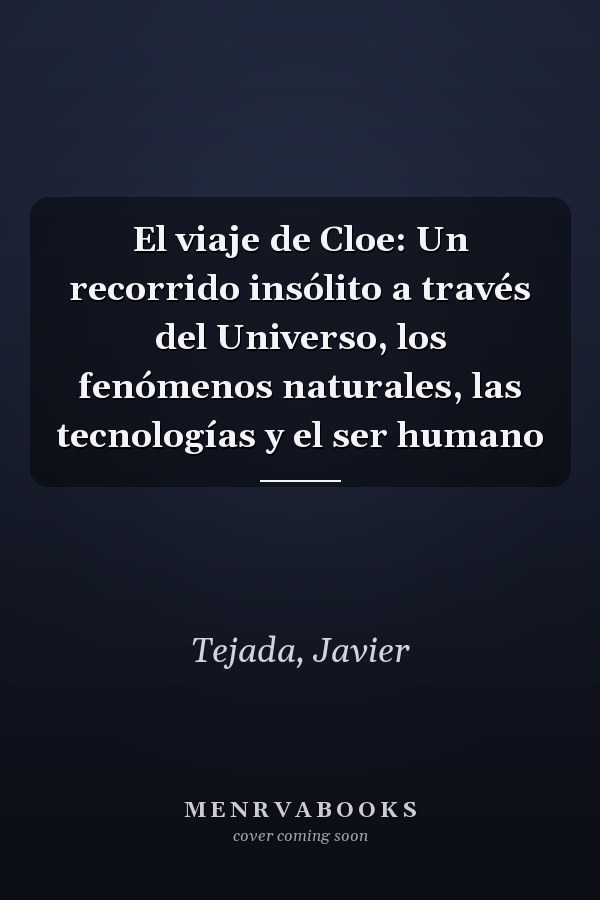 El viaje de Cloe: Un recorrido insólito a través del Universo, los fenómenos naturales, las tecnologías y el ser humano