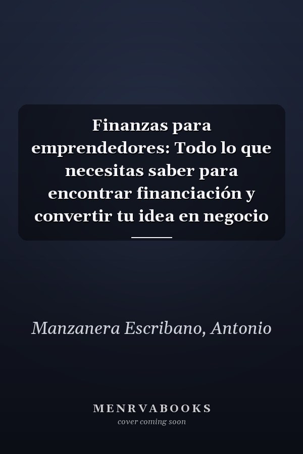Finanzas para emprendedores: Todo lo que necesitas saber para encontrar financiación y convertir tu idea en negocio