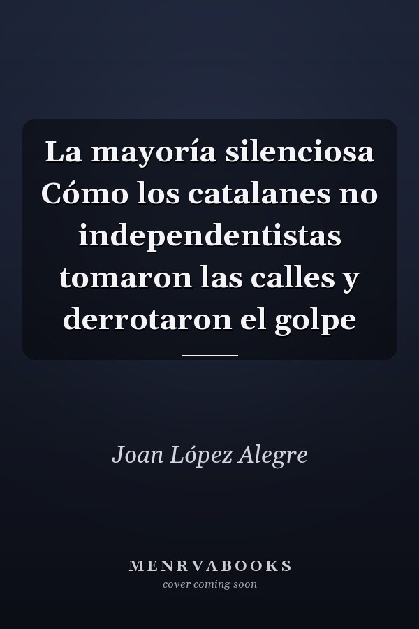 La mayoría silenciosa Cómo los catalanes no independentistas tomaron las calles y derrotaron el golpe
