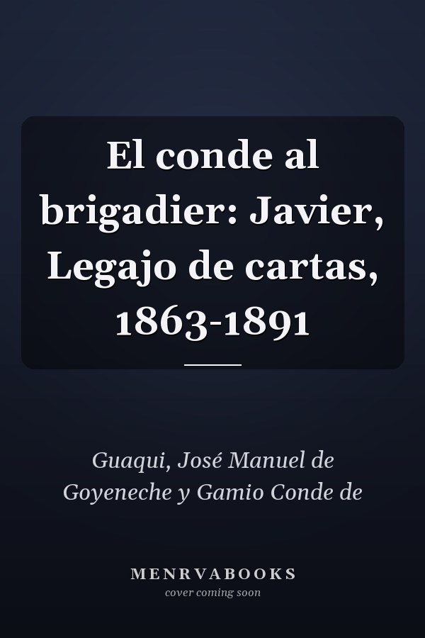 El conde al brigadier: Javier, Legajo de cartas, 1863-1891