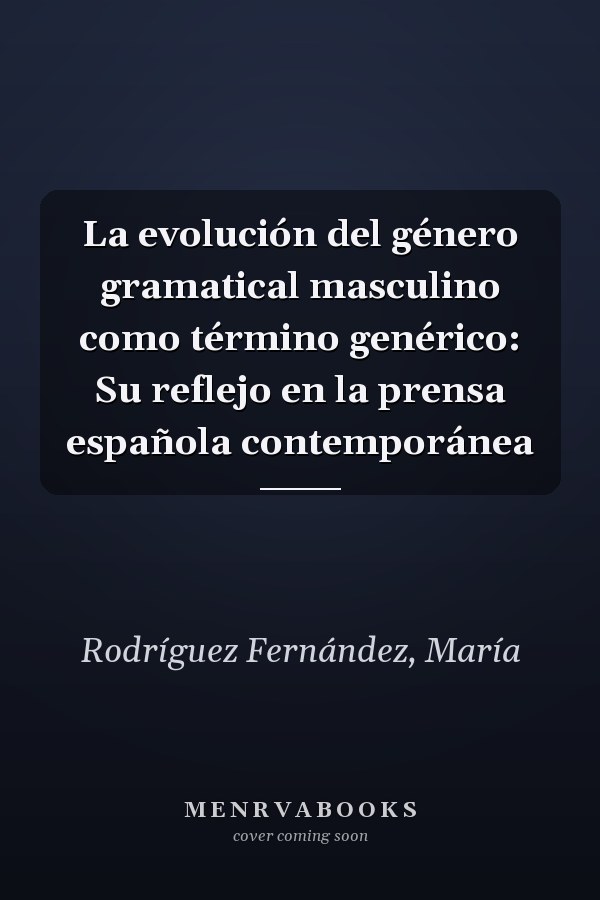 La evolución del género gramatical masculino como término genérico: Su reflejo en la prensa española contemporánea
