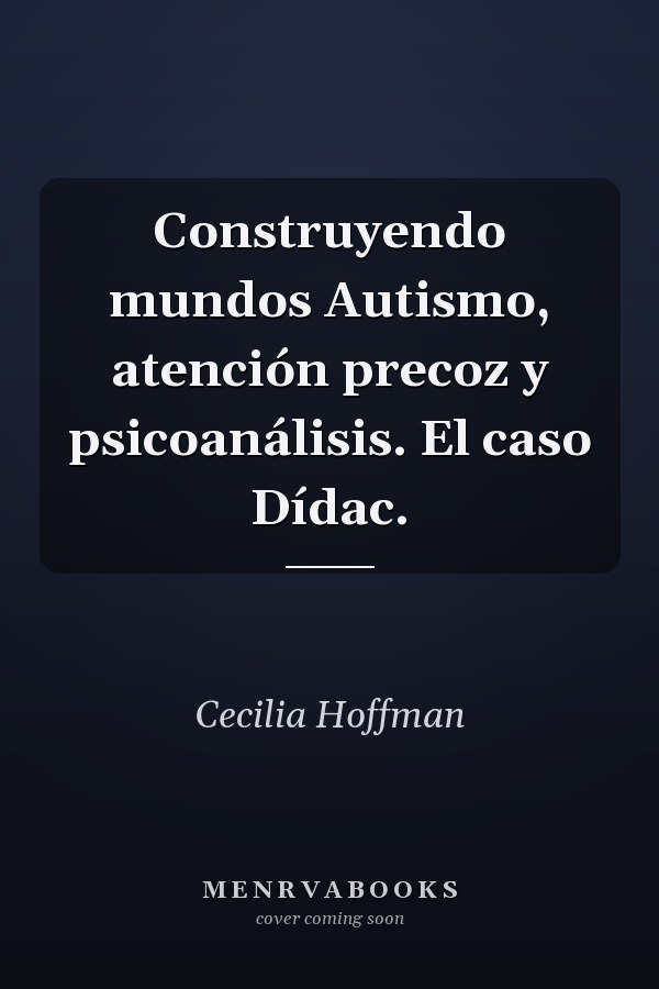 Construyendo mundos Autismo, atención precoz y psicoanálisis. El caso Dídac.