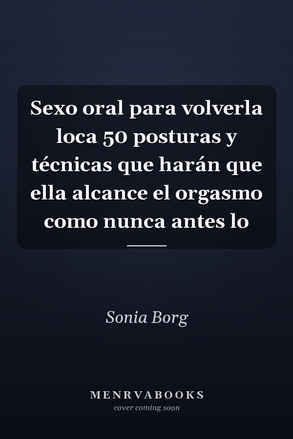 Sexo oral para volverla loca 50 posturas y técnicas que harán que ella alcance el orgasmo como nunca antes lo