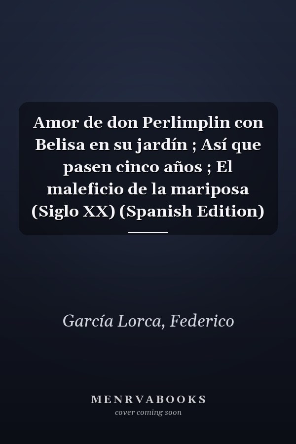Amor de don Perlimplin con Belisa en su jardín ; Así que pasen cinco años ; El maleficio de la mariposa (Siglo XX) (Spanish Edition)