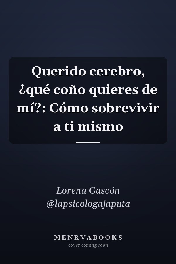 Querido cerebro, ¿qué coño quieres de mí?: Cómo sobrevivir a ti mismo