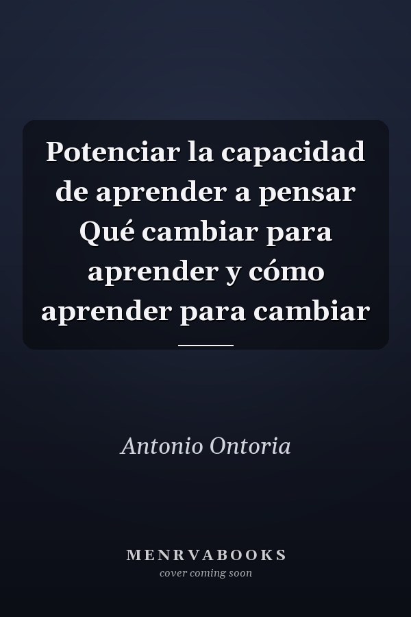 Potenciar la capacidad de aprender a pensar Qué cambiar para aprender y cómo aprender para cambiar