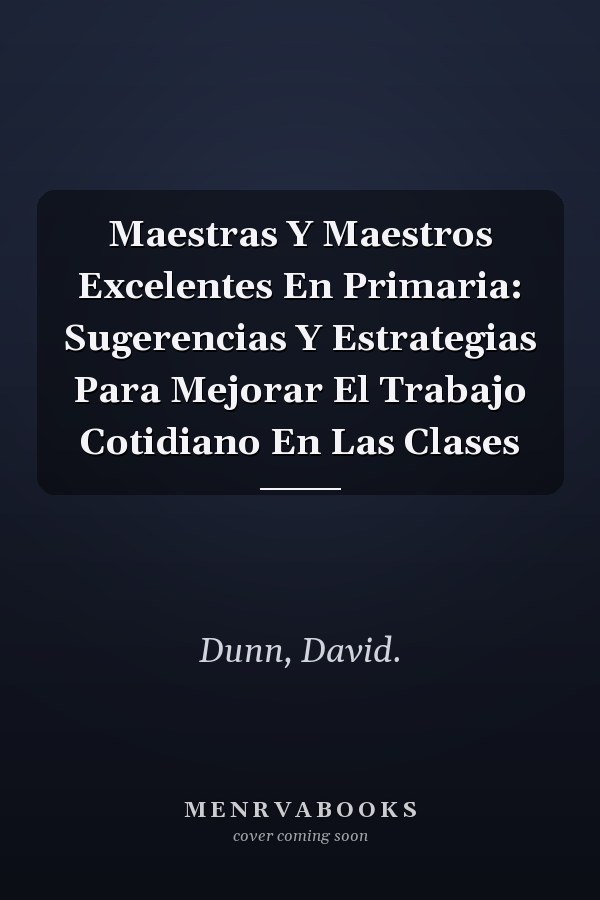 Maestras Y Maestros Excelentes En Primaria: Sugerencias Y Estrategias Para Mejorar El Trabajo Cotidiano En Las Clases