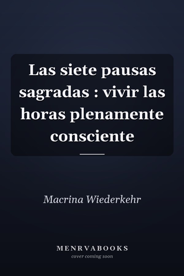 Las siete pausas sagradas : vivir las horas plenamente consciente