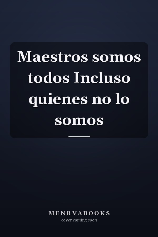 Maestros somos todos Incluso quienes no lo somos