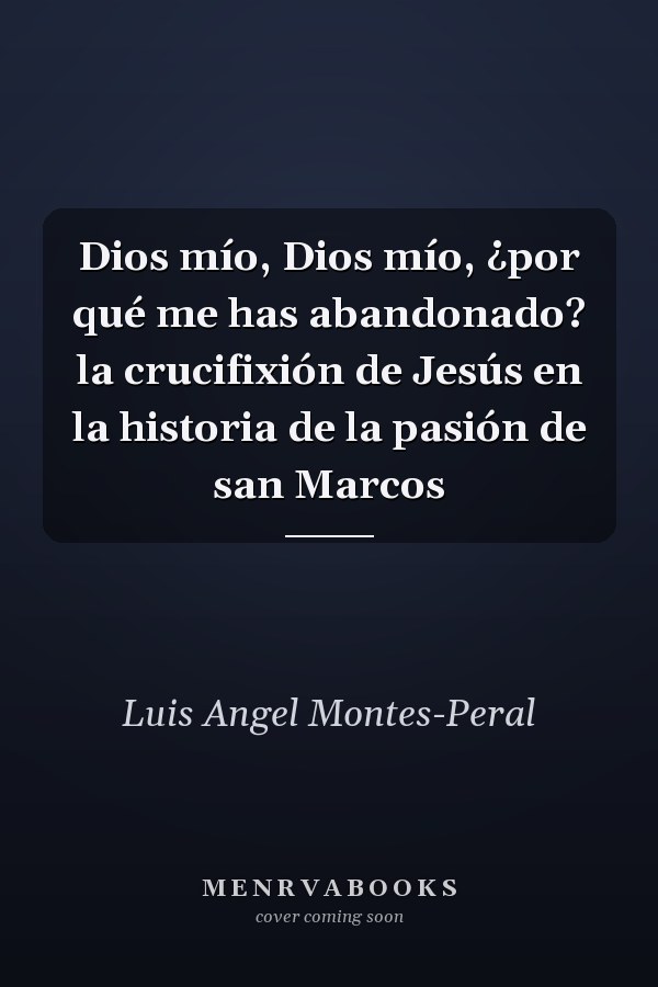 Dios mío, Dios mío, ¿por qué me has abandonado? la crucifixión de Jesús en la historia de la pasión de san Marcos