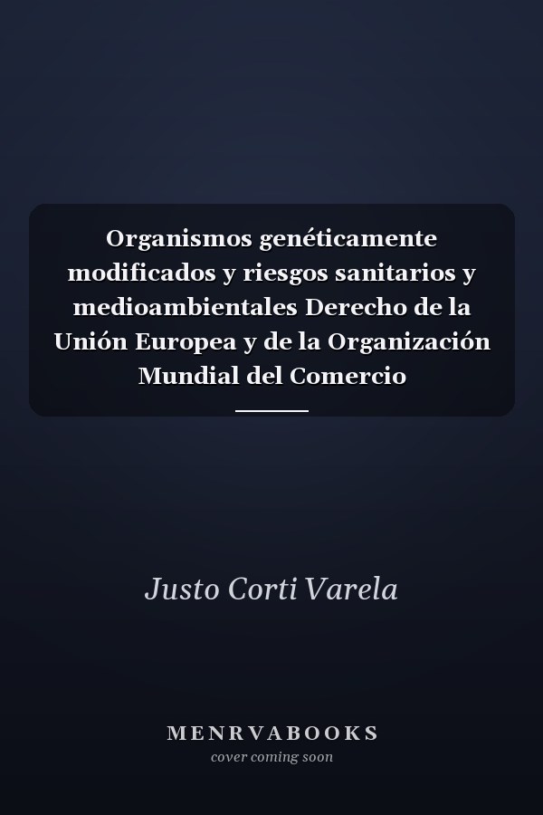 Organismos genéticamente modificados y riesgos sanitarios y medioambientales Derecho de la Unión Europea y de la Organización Mundial del Comercio