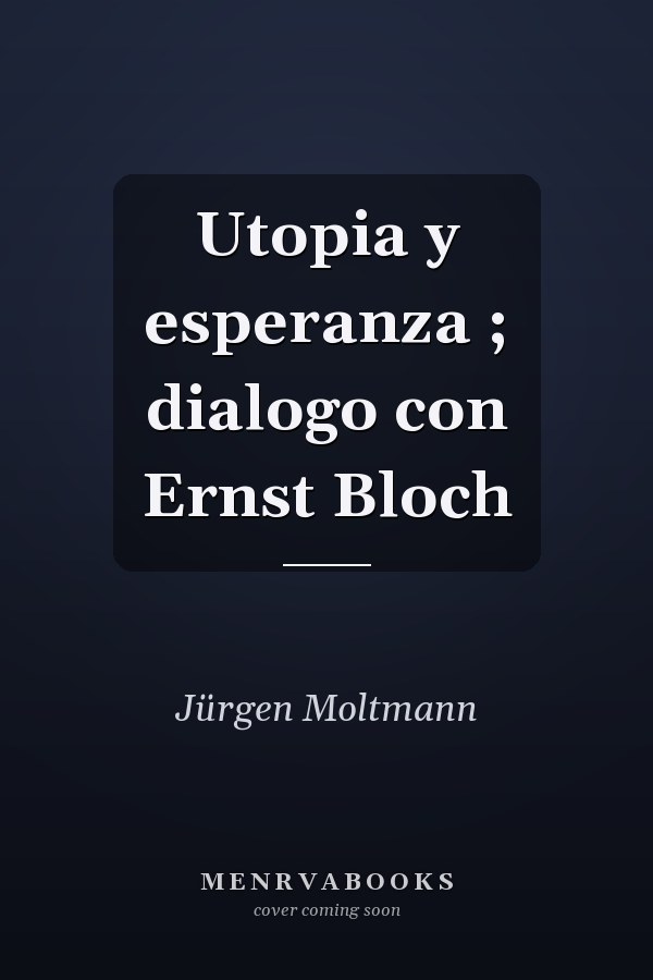 Utopia y esperanza ; dialogo con Ernst Bloch