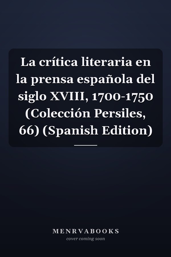 La crítica literaria en la prensa española del siglo XVIII, 1700-1750 (Colección Persiles, 66) (Spanish Edition)