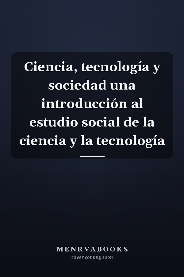 Ciencia, tecnología y sociedad una introducción al estudio social de la ciencia y la tecnología