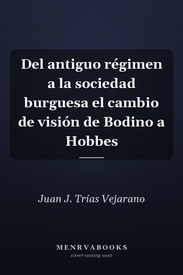 Del antiguo régimen a la sociedad burguesa el cambio de visión de Bodino a Hobbes