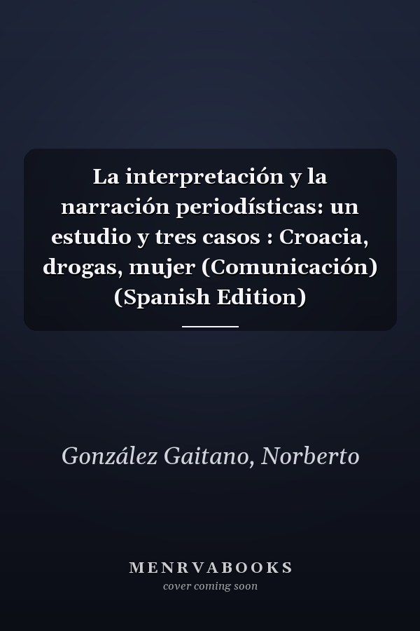 La interpretación y la narración periodísticas: un estudio y tres casos : Croacia, drogas, mujer (Comunicación) (Spanish Edition)