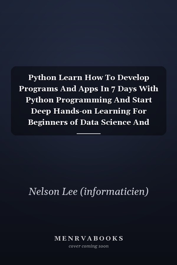 Python Learn How To Develop Programs And Apps In 7 Days With Python Programming And Start Deep Hands-on Learning For Beginners of Data Science And Machine Learning.