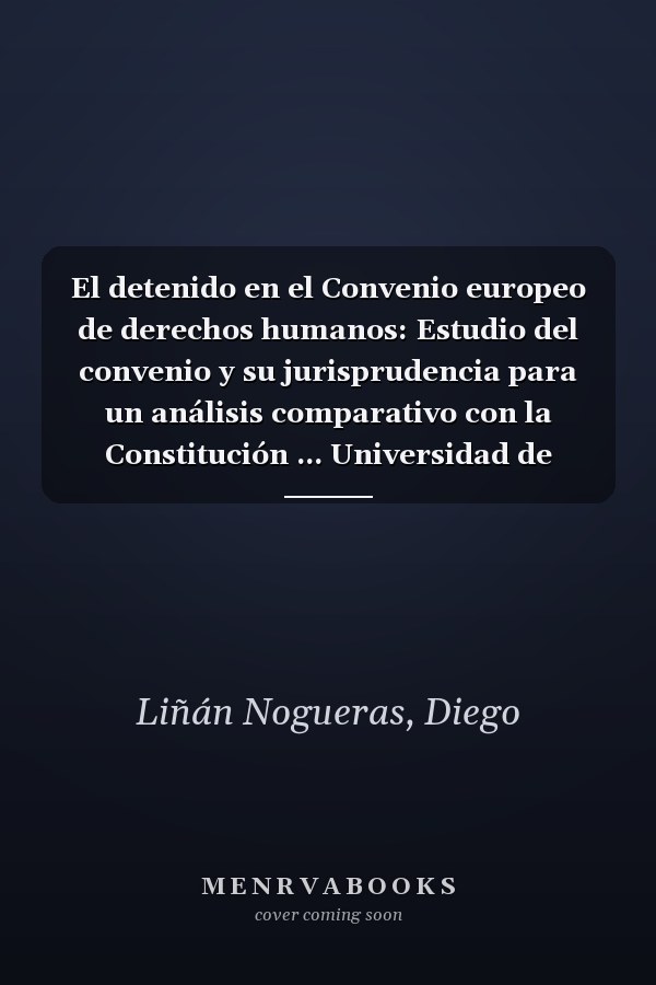 El detenido en el Convenio europeo de derechos humanos: Estudio del convenio y su jurisprudencia para un análisis comparativo con la Constitución ... Universidad de Granada) (Spanish Edition)