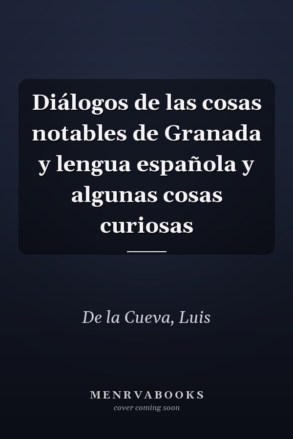 Diálogos de las cosas notables de Granada y lengua española y algunas cosas curiosas