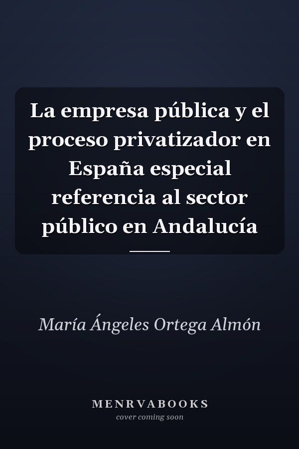 La empresa pública y el proceso privatizador en España especial referencia al sector público en Andalucía