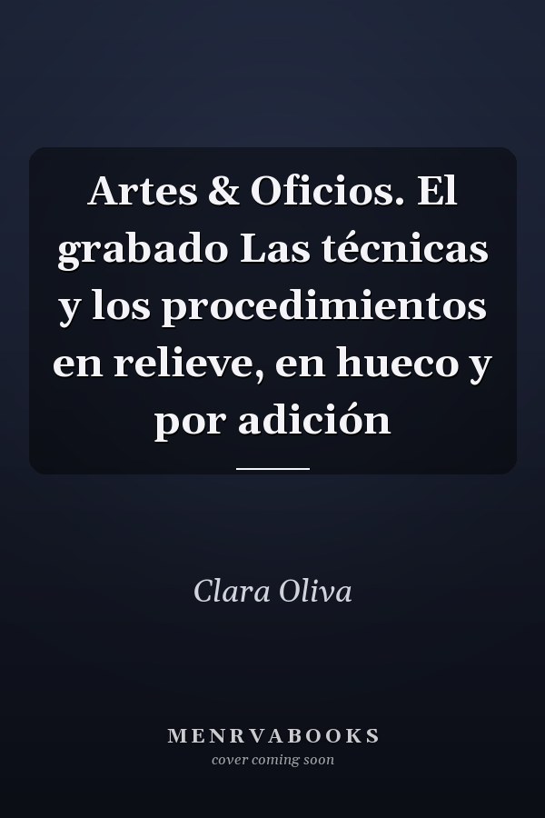 Artes & Oficios. El grabado Las técnicas y los procedimientos en relieve, en hueco y por adición