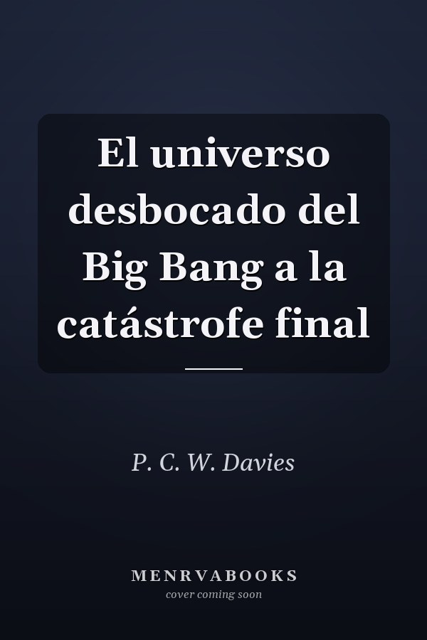 El universo desbocado del Big Bang a la catástrofe final