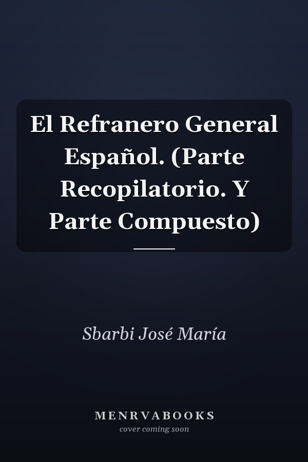 El Refranero General Español. (Parte Recopilatorio. Y Parte Compuesto)