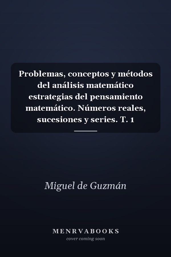 Problemas, conceptos y métodos del análisis matemático estrategias del pensamiento matemático. Números reales, sucesiones y series. T. 1