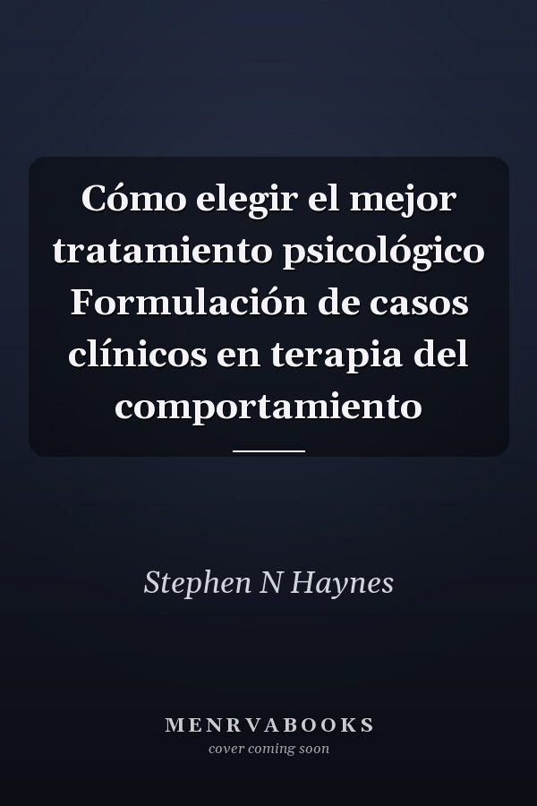 Cómo elegir el mejor tratamiento psicológico Formulación de casos clínicos en terapia del comportamiento