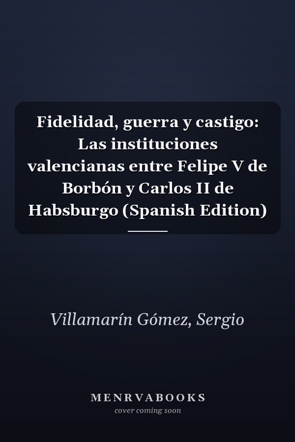 Fidelidad, guerra y castigo: Las instituciones valencianas entre Felipe V de Borbón y Carlos II de Habsburgo (Spanish Edition)