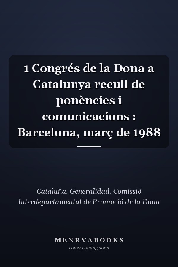 1 Congrés de la Dona a Catalunya recull de ponències i comunicacions : Barcelona, març de 1988