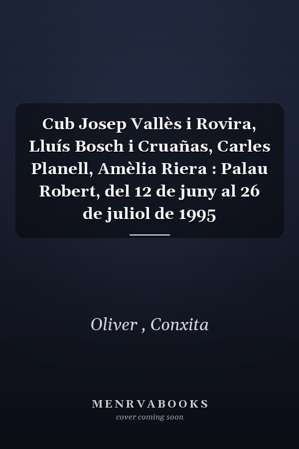Cub Josep Vallès i Rovira, Lluís Bosch i Cruañas, Carles Planell, Amèlia Riera : Palau Robert, del 12 de juny al 26 de juliol de 1995
