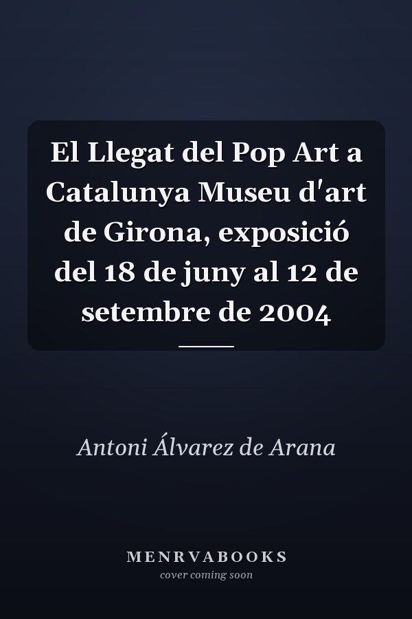 El Llegat del Pop Art a Catalunya Museu d'art de Girona, exposició del 18 de juny al 12 de setembre de 2004